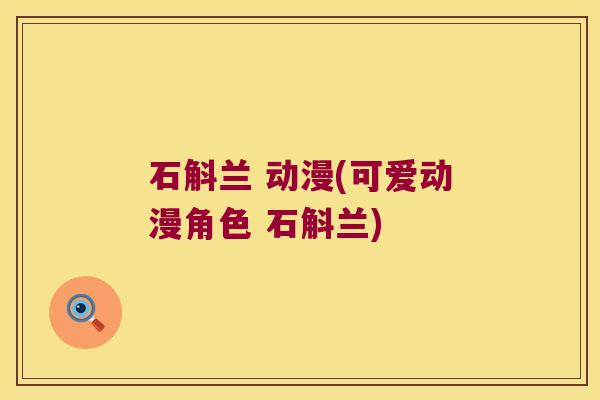 石斛兰 动漫(可爱动漫角色 石斛兰) 石斛兰 动漫(可爱动漫角色 石斛兰)
