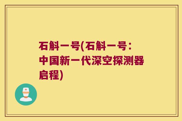 石斛一号(石斛一号：中国新一代深空探测器启程)
