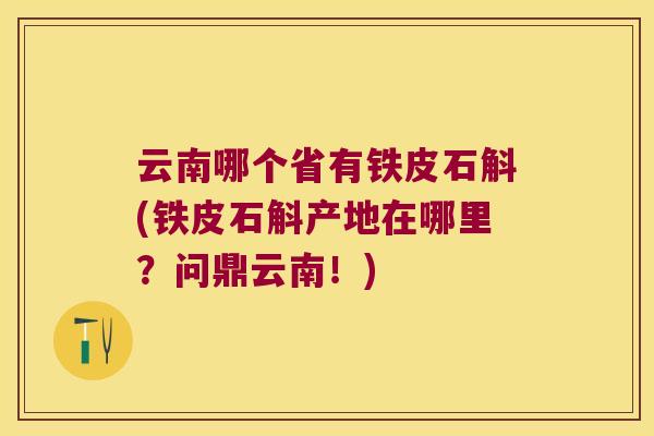 云南哪个省有铁皮石斛(铁皮石斛产地在哪里？问鼎云南！)