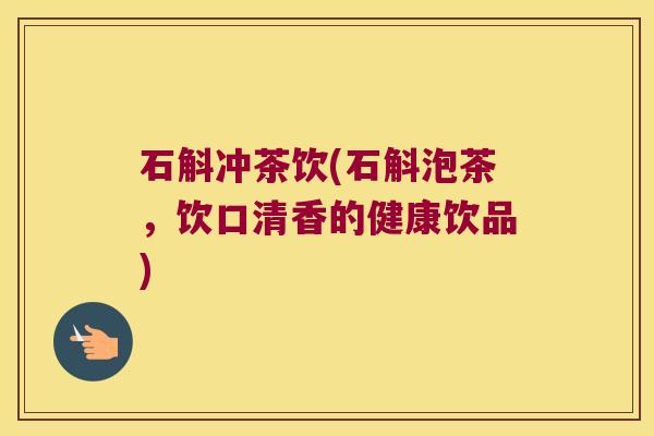 石斛冲茶饮(石斛泡茶，饮口清香的健康饮品)