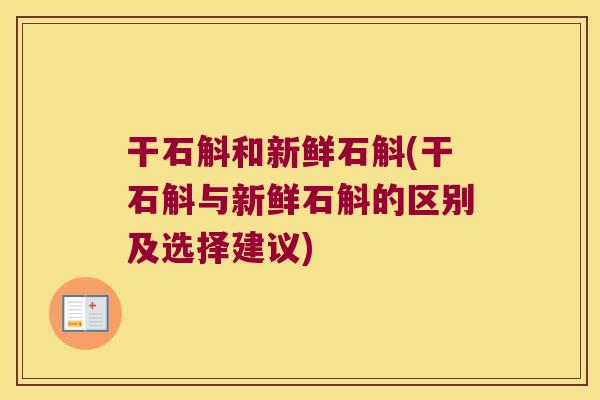 干石斛和新鲜石斛(干石斛与新鲜石斛的区别及选择建议) 干石斛和新鲜石斛(干石斛与新鲜石斛的区别及选择建议)