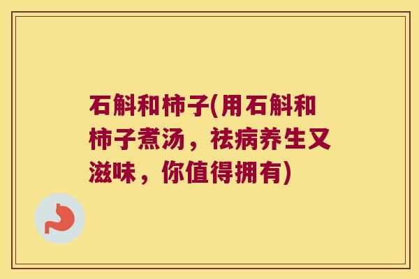 石斛和柿子(用石斛和柿子煮汤，祛养生又滋味，你值得拥有)