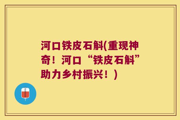 河口铁皮石斛(重现神奇！河口“铁皮石斛”助力乡村振兴！)