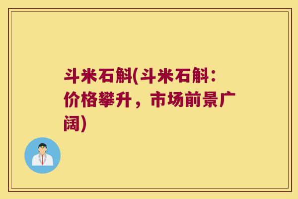 斗米石斛(斗米石斛：价格攀升，市场前景广阔)