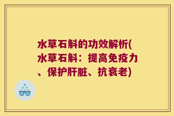 水草石斛的功效解析(水草石斛：提高免疫力、保护、抗)