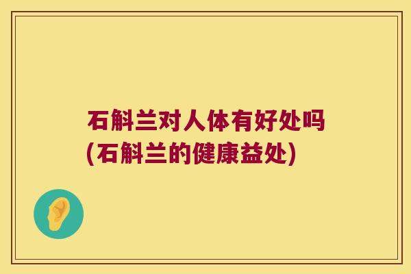 石斛兰对人体有好处吗(石斛兰的健康益处)
