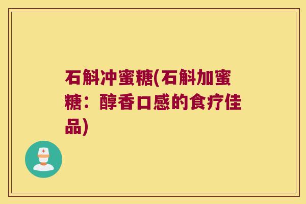 石斛冲蜜糖(石斛加蜜糖：醇香口感的食疗佳品)