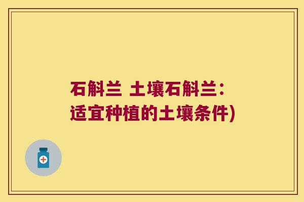 石斛兰 土壤石斛兰:适宜种植的土壤条件) 石斛兰 土壤石斛兰:适宜种植的土壤条件)