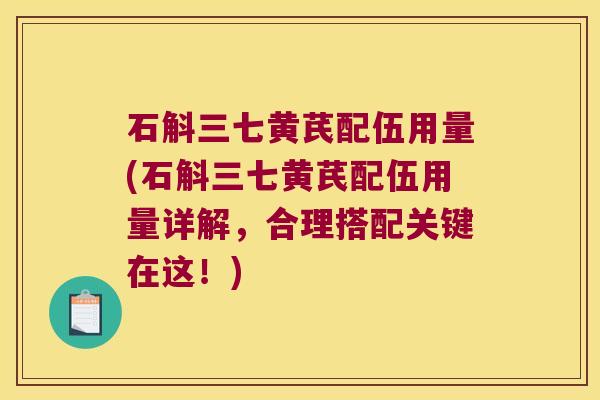 石斛三七黄芪配伍用量(石斛三七黄芪配伍用量详解，合理搭配关键在这！)