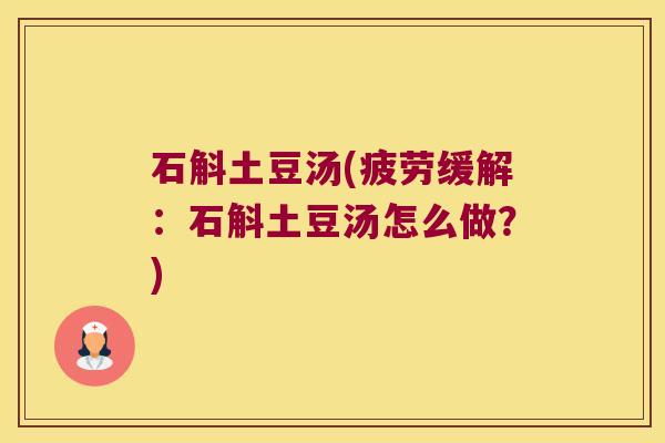 石斛土豆汤(疲劳缓解：石斛土豆汤怎么做？)