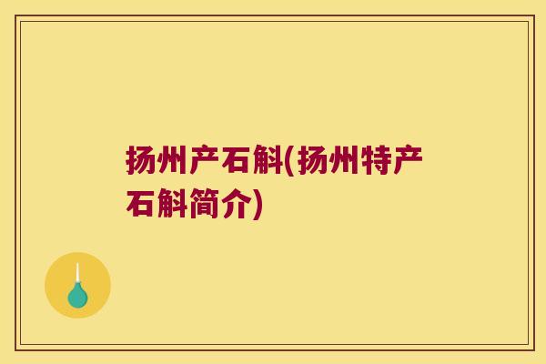 扬州产石斛(扬州特产石斛简介)