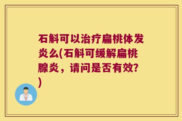 石斛可以治疗扁桃体发炎么(石斛可缓解扁桃腺炎，请问是否有效？)