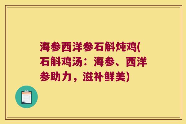 海参西洋参石斛炖鸡(石斛鸡汤：海参、西洋参助力，滋补鲜美)