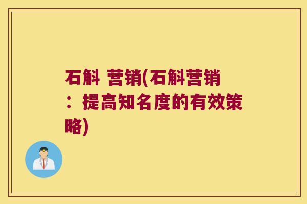 石斛 营销(石斛营销：提高知名度的有效策略)