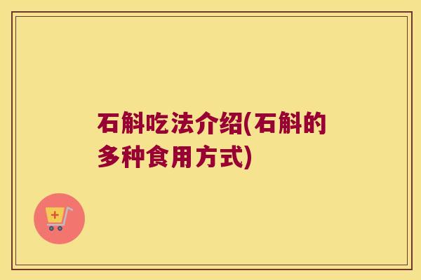 石斛吃法介绍(石斛的多种食用方式)