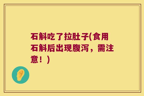 石斛吃了拉肚子(食用石斛后出现，需注意！)