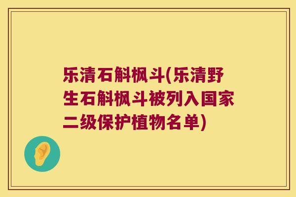 乐清石斛枫斗(乐清野生石斛枫斗被列入国家二级保护植物名单)