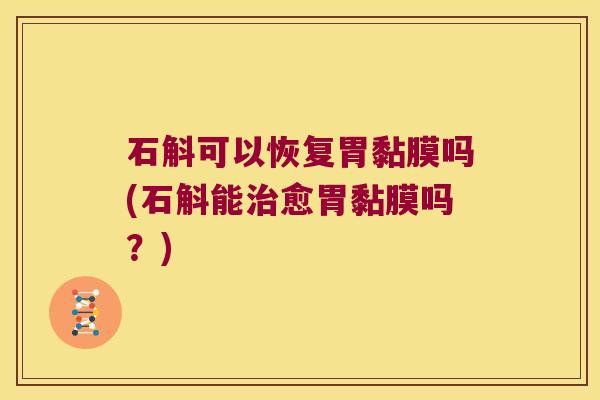 石斛可以恢复胃黏膜吗(石斛能治愈胃黏膜吗？)