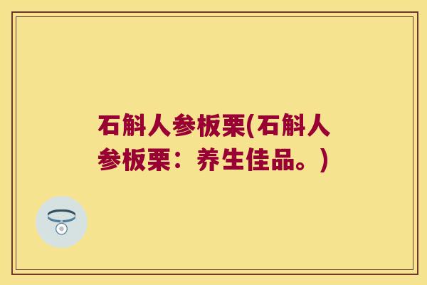 石斛人参板栗(石斛人参板栗：养生佳品。)