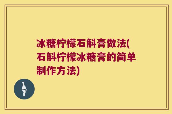 冰糖柠檬石斛膏做法(石斛柠檬冰糖膏的简单制作方法)