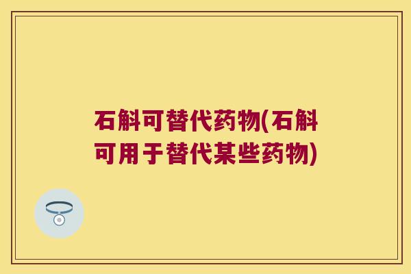石斛可替代(石斛可用于替代某些)