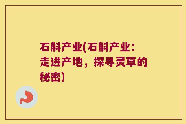 石斛产业(石斛产业：走进产地，探寻灵草的秘密)