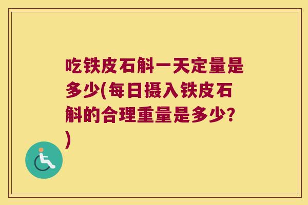 吃铁皮石斛一天定量是多少(每日摄入铁皮石斛的合理重量是多少？)