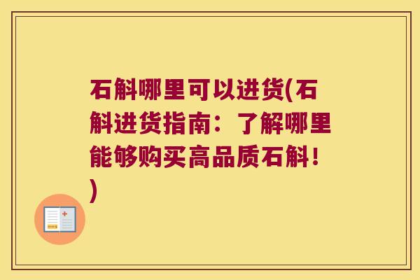 石斛哪里可以进货(石斛进货指南：了解哪里能够购买高品质石斛！)