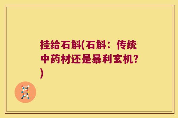 挂给石斛(石斛：传统材还是暴利玄机？)