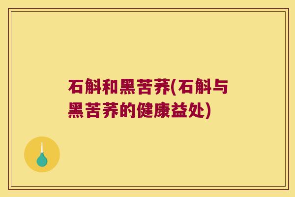 石斛和黑苦荞(石斛与黑苦荞的健康益处)