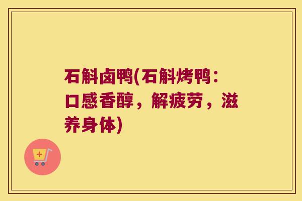 石斛卤鸭(石斛烤鸭：口感香醇，解疲劳，滋养身体)