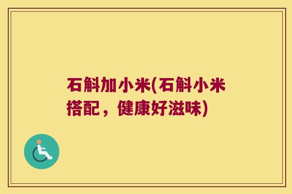 石斛加小米(石斛小米搭配，健康好滋味)