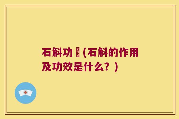 石斛功効(石斛的作用及功效是什么？)