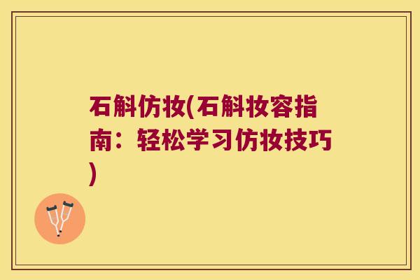 石斛仿妆(石斛妆容指南：轻松学习仿妆技巧)