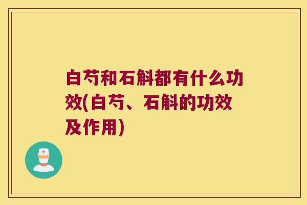 白芍和石斛都有什么功效(白芍、石斛的功效及作用)