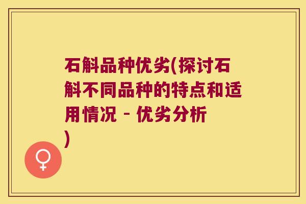 石斛品种优劣(探讨石斛不同品种的特点和适用情况 - 优劣分析)