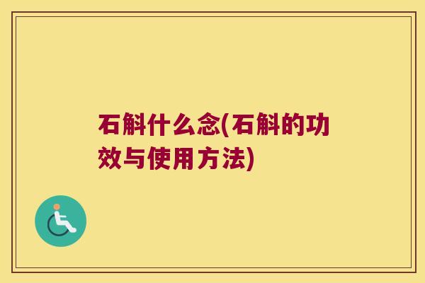 石斛什么念(石斛的功效与使用方法)