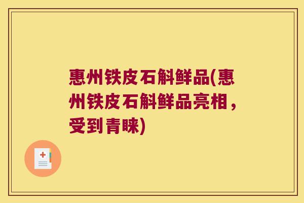 惠州铁皮石斛鲜品(惠州铁皮石斛鲜品亮相，受到青睐)