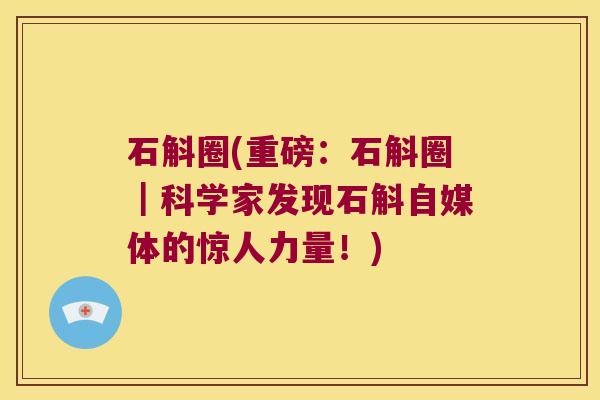 石斛圈(重磅：石斛圈｜科学家发现石斛自媒体的惊人力量！)