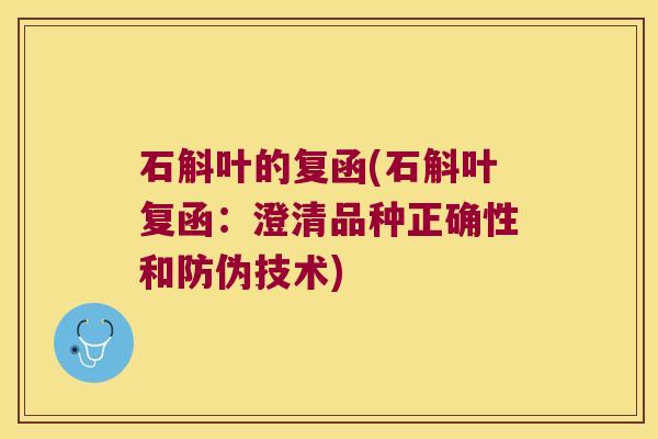 石斛叶的复函(石斛叶复函：澄清品种正确性和防伪技术)