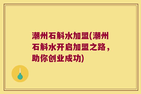 潮州石斛水加盟(潮州石斛水开启加盟之路，助你创业成功)