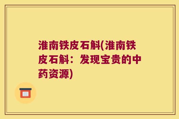 淮南铁皮石斛(淮南铁皮石斛：发现宝贵的中药资源)