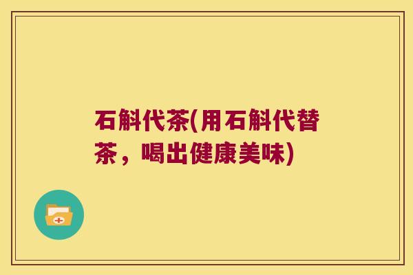 石斛代茶(用石斛代替茶，喝出健康美味)