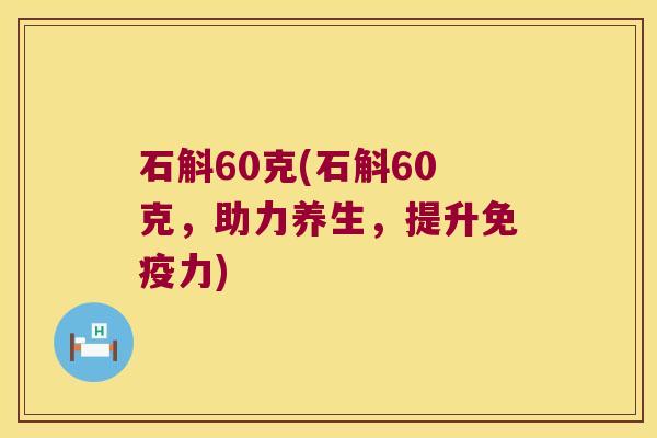 石斛60克(石斛60克，助力养生，提升免疫力)