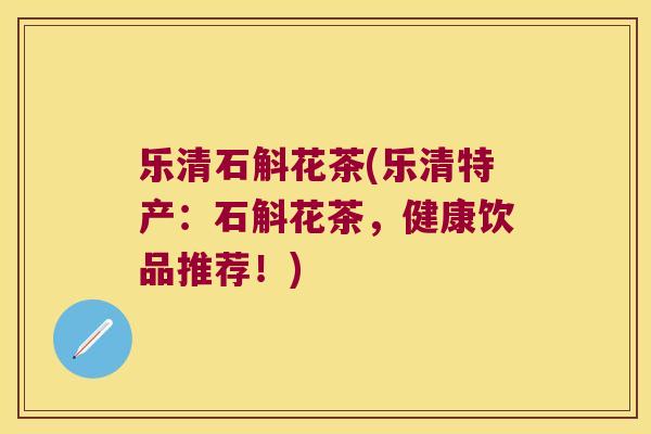 乐清石斛花茶(乐清特产：石斛花茶，健康饮品推荐！)