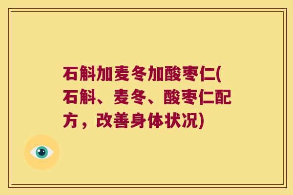 石斛加麦冬加酸枣仁(石斛、麦冬、酸枣仁配方，改善身体状况)