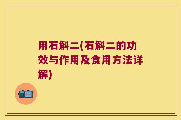 用石斛二(石斛二的功效与作用及食用方法详解)