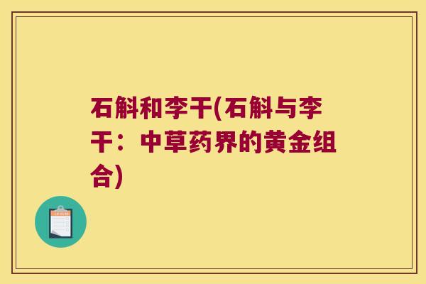 石斛和李干(石斛与李干：中草药界的黄金组合)
