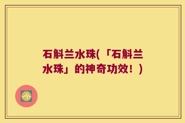 石斛兰水珠(「石斛兰水珠」的神奇功效！)