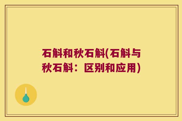 石斛和秋石斛(石斛与秋石斛：区别和应用)